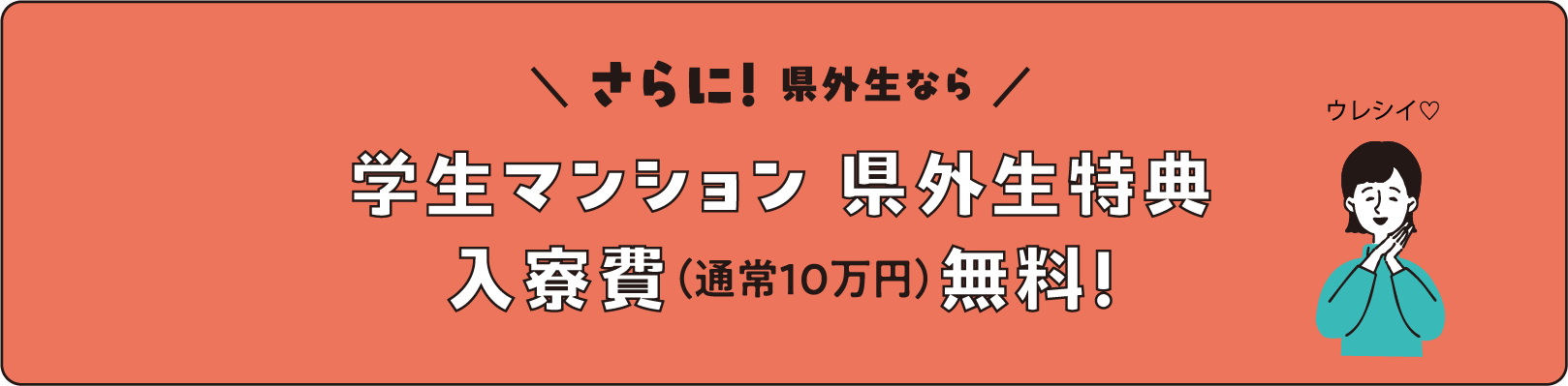 さらに！ 県外生なら学生マンション 県外生特典入寮費（通常10万円）無料！